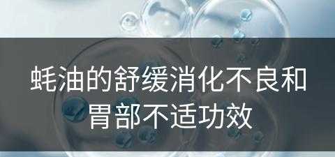 蚝油的舒缓消化不良和胃部不适功效